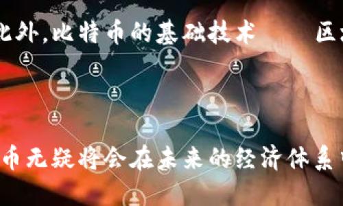 比特币是一种加密货币，由一位化名为中本聪（Satoshi Nakamoto）的人或团队于2009年推出。它是全球第一个基于区块链技术的去中心化数字货币，是一种没有中央银行或单一管理机构的货币形式。

比特币的起源与发展
比特币的创立源于一个理念：在网络时代，如何确保交易的安全性和隐私性。中本聪在其发布的白皮书中提出了区块链的概念，这一系统通过将每一笔交易记录在一个公共账本上，确保透明性和不可篡改性。自那时以来，比特币经历了多次的激烈波动，也在全球范围内引发了大量的讨论和研究。

比特币的工作原理
比特币的运行基于区块链技术。每一笔交易都会被记录在一个数据区块中，所有的区块形成链条——即区块链。在这个系统中，每一位用户都可以查看这个账本，但没有人可以单独控制它。通过复杂的计算和加密技术，用户在进行交易时能够确保双方的安全和信任。

比特币的优缺点
比特币的优势在于去中心化和匿名性，使得用户不需要依赖银行等传统金融机构来进行交易。这种特性不仅保护了用户的隐私，还可以在某些国家和地区为那些缺乏金融服务的人提供便利。此外，比特币还被视作一种人们在经济动荡时期的避险资产。
尽管如此，比特币也有其劣势。由于价格的不稳定性，它作为一种交易媒介的可靠性受到质疑。而且，市场上出现的各种骗局和黑客攻击事件也使得一些人对比特币的安全性产生了担忧。

比特币的未来前景
随着金融科技的发展，许多专家认为比特币和其他加密货币将越来越被广泛接受。越来越多的企业开始接受比特币作为支付方式。此外，比特币的基础技术——区块链，正逐渐被应用于各种领域，包括供应链管理、医疗、体育等。
然而，要实现广泛的应用和稳定的价格，比特币仍需克服许多挑战，比如监管问题、能源消耗以及公众了解等。

总结
总之，比特币作为一种革命性的数字货币，其理念与技术令其在金融领域引起了广泛关注。随着市场的成熟及人们认知的提升，比特币无疑将会在未来的经济体系中继续扮演重要角色。不过，作为投资者和用户，了解比特币的运作原理和潜在风险是十分必要的。