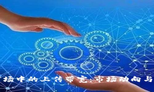 虚拟币市场中的上传带宽：市场动向与技术挑战
