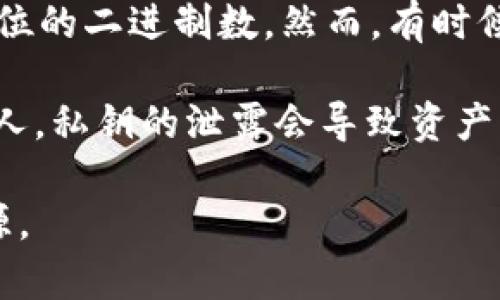 在TP钱包中，私钥通常是由64位十六进制字符组成，也就是说它是一个256位的二进制数。然而，有时候在使用时可能会遇到以不同格式表示私钥的信息，例如助记词或种子短语。

为了确保安全，用户应妥善保护自己的私钥，并且永远不要将其透露给任何人。私钥的泄露会导致资产的丢失，这在加密货币世界中是不可逆的。

如需进一步了解TP钱包的使用和安全性，可以参考官方文档或社区支持资源。