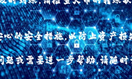 将HT（火币Token）转入TP钱包的过程相对简单，但在进行任何加密货币转账之前，确保您了解并遵循合适的安全措施。以下是详细的步骤说明：

步骤一：登录火币账户
首先，您需要登录到您的火币账户。确保使用强密码，并启用双重身份验证（2FA）来保护您的账户安全。

步骤二：获取TP钱包的收款地址
打开您的TP钱包，在钱包界面中找到接收或充值选项。选择HT，查看您的HT地址。确保这个地址是正确的，因为在区块链上交易是不可逆的。

步骤三：发起转账
在火币网站上，找到“资产”管理部分，选择“提币”或“转出”。在提币页面，选择HT作为提币资产。然后，在相应的字段中输入您从TP钱包获得的收款地址。

步骤四：输入转账金额
在转账金额框中输入您希望转入TP钱包的HT数量。请留意火币平台的最小提币金额和手续费信息。选择合适的网络，确认所有信息无误。

步骤五：确认并完成转账
仔细检查您的转账信息，确保收款地址和金额正确无误后，点击确认按钮。系统可能会要求您进行身份验证，例如输入验证码或使用双重身份验证。

步骤六：等待转账完成
提交转账请求后，您可以在火币账户的转账记录中查看转账状态。转账完成后，您将在TP钱包中看到相应的HT金额。

步骤七：检查TP钱包余额
通常情况下，转账完成会在几分钟内体现到TP钱包中。如果没有及时到账，请检查火币的转账状态，以及TP钱包的网络状况。

安全提示
在进行加密货币转账时，请务必确认钱包地址的正确性并付诸安心的安全措施，以防止资产损失。此外，不要分享您的私钥或敏感信息，以避免诈骗和黑客攻击。

希望以上步骤能帮助您顺利将HT转入TP钱包！如果您还有其他问题或需要进一步帮助，请随时询问。