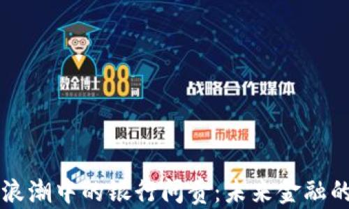 
虚拟币浪潮中的银行问责：未来金融的聚焦点