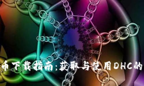 DHC虚拟币下载指南：获取与使用DHC的全面攻略