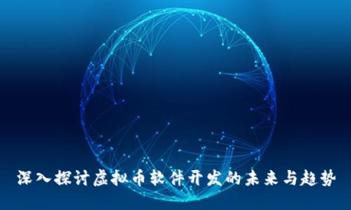 深入探讨虚拟币软件开发的未来与趋势