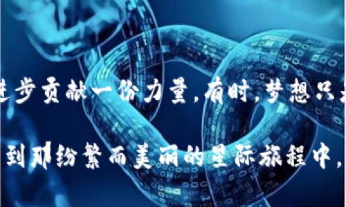   探秘外星盾币：数字货币的未来与宇宙梦想 / 

 guanjianci 虚拟币, 外星盾币, 数字货币, 区块链 /guanjianci 

引言：宇宙与数字的交融

当我们谈论虚拟货币时，往往会想到比特币、以太坊等那些在市场上声名显赫的数字资产。然而，随着区块链技术的迅猛发展，越来越多的新型虚拟币如雨后春笋般涌现，其中外星盾币（Alien Shield Coin）便是其中之一。究竟外星盾币背后蕴藏着什么样的故事？它是否能在未来的数字货币市场上占有一席之地？这更是一个富有哲学和科学幻想色彩的话题。

外星盾币的诞生背景

外星盾币的创始团队来自一个对宇宙探索充满热情的科技集体。这些人不仅是程序员、经济学者，还有一群执着于太空梦想的科学家。在他们看来，未来的数字经济与宇宙探索之间是有着不可分割的联系的。正如中国古语所说，“鹏程万里”，他们的目标不仅仅是建立一个虚拟货币的生态系统，而是希望能通过这种货币来激励更多人同时关注地球与宇宙的奇妙之处，带动一场关于太空与技术的文化变革。

外星盾币的核心特征

外星盾币具备几个核心特征，让它在众多虚拟货币中显得独树一帜。

h41. 安全性与透明性/h4

外星盾币采用了先进的区块链技术，确保每一笔交易都是透明且不可篡改的。这让用户在进行虚拟货币交易时可以安心，正如老话常说的：“君子之交淡如水”，建立在信任基础上的交易自然会更加顺畅。

h42. 生态友好型项目/h4

外星盾币特别强调可持续发展，其挖矿方式采用了环保技术，减少了对自然资源的消耗。在数字货币这片广袤的天地中，外星盾币力求为保护地球环境尽一份微薄之力，就像那句谚语：“行善如水，滋润万物”。

h43. 向宇宙致敬的设计理念/h4

外星盾币的Logo灵感来自宇宙中的星际飞船，体现了探索未知世界的勇气与决心。这种设计不仅吸引了太空迷，还让人想起那句经典的台词：“航天不是一个选择，而是一种责任”。

外星盾币的市场分析与前景

尽管外星盾币目前的市场表现尚未显耀，但随着越来越多的人关注数字货币以及宇宙探索的交织，这种虚拟币有着广阔的成长空间。特别是在“人类将再次登月”的背景下，更多的投资者开始关注与太空相关的项目，外星盾币恰好借此机遇扩大其知名度。

接受度与挑战

外星盾币的接受度虽然相较于主流货币尚有距离，但其独特的理念吸引了不少年轻的投资者和科技爱好者。许多人认为，“一日之计在于晨”，在数字货币发展的早期阶段介入无疑是抓住机会的最佳时机。然而，推进普及与提升知名度同样是其面临的挑战。

同时，外星盾币也需要面对来自政策监管、市场竞争等多方面的压力。在这竞争愈发激烈的市场中，外星盾币能否有独特的举措以脱颖而出，将是其未来成败的关键。

结语：未来可期，期待探索

虽然外星盾币的道路充满挑战，但正如那句经典的格言所说：“千里之行，始于足下”。每一个愿意投入到未来数字经济，尤其是与太空探索相关的项目里的人，都是在为整体的科学与技术进步贡献一份力量。有时，梦想只是一个开始，而行动才是通向未来的桥梁。

未来的数字货币市场充满变数，也充满希望。希望外星盾币能够在宇宙与地球之间架起一座桥梁，把更多的科技与梦想联系在一起，让我们都不再局限于“天上有个星”，而是能够真正参与到那纷繁而美丽的星际旅程中。就像那句古老的谚语所说：“知识就是力量”，通过对数字货币的学习与探索，我们每个人都可以成为这场伟大旅程的一部分。