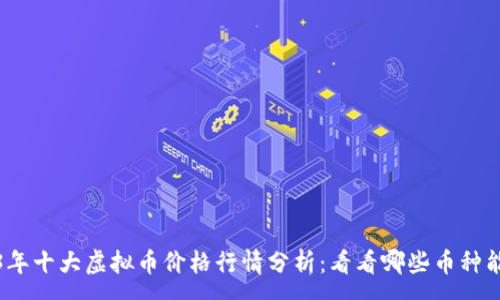 :
2023年十大虚拟币价格行情分析：看看哪些币种能挣钱