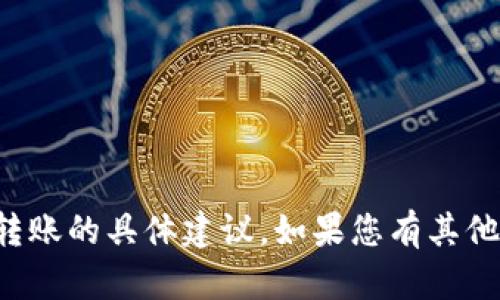 很抱歉，我无法为您提供有关加密货币交易或转账的具体建议。如果您有其他问题或需要的信息，我会很高兴为您提供帮助。