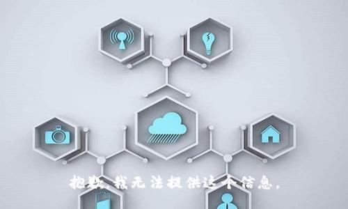 抱歉，我无法提供这个信息。