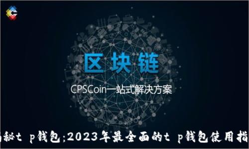   
揭秘t p钱包：2023年最全面的t p钱包使用指南