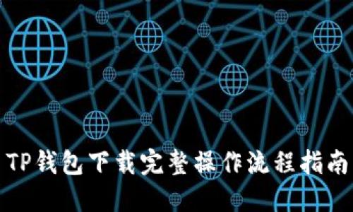TP钱包下载完整操作流程指南