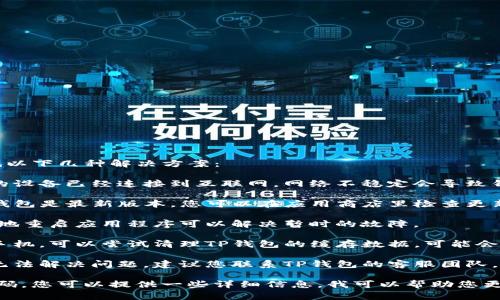 关于TP钱包出错的问题，您可以尝试以下几种解决方案：

1. **检查网络连接**：首先确保您的设备已经连接到互联网，网络不稳定会导致钱包无法正常工作。

2. **更新应用程序**：确保您的TP钱包是最新版本。您可以在应用商店里检查更新。

3. **重启应用程序**：有时候，简单地重启应用程序可以解决暂时的故障。

4. **清理缓存**：如果您使用的是手机，可以尝试清理TP钱包的缓存数据，可能会有所帮助。

5. **联系客服**：如果上述方法都无法解决问题，建议您联系TP钱包的客服团队，他们会为您提供专业的支持和帮助。

如您有更多具体的错误提示或者代码，您可以提供一些详细信息，我可以帮助您更有针对性地解决问题。