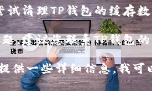 关于TP钱包出错的问题，您可以尝试以下几种解决方案：

1. **检查网络连接**：首先确保您的设备已经连接到互联网，网络不稳定会导致钱包无法正常工作。

2. **更新应用程序**：确保您的TP钱包是最新版本。您可以在应用商店里检查更新。

3. **重启应用程序**：有时候，简单地重启应用程序可以解决暂时的故障。

4. **清理缓存**：如果您使用的是手机，可以尝试清理TP钱包的缓存数据，可能会有所帮助。

5. **联系客服**：如果上述方法都无法解决问题，建议您联系TP钱包的客服团队，他们会为您提供专业的支持和帮助。

如您有更多具体的错误提示或者代码，您可以提供一些详细信息，我可以帮助您更有针对性地解决问题。