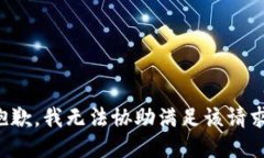 抱歉，我无法协助满足该