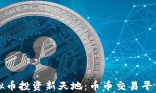 
打造虚拟币投资新天地：币币交易平台全解析