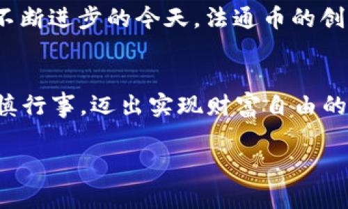   如何利用法通虚拟币在数字经济中实现财富自由?  / 
 guanjianci 法通虚拟币,数字经济,财富自由,投资策略 /guanjianci 

入门篇：什么是法通虚拟币？
法通虚拟币（法通币）作为一种新兴的数字资产，近年来在区块链技术发展的背景下备受关注。“一日之计在于晨”，许多投资者都开始在清晨的阳光下思考如何在这波数字经济浪潮中找到合适的机会。法通虚拟币是基于去中心化特点的数字货币，旨在为用户提供安全、便捷的交易体验。

法通虚拟币的优势与市场潜力
法通币的出现可以说是数字经济发展的一个重要里程碑，尤其在当前全球经济环境不断变化的情况下，它的潜力不容小觑。首先，从技术角度来看，法通币采用了先进的区块链技术，确保了交易过程的透明与安全。“林子大了，什么鸟都有”，这种去中心化的特性使得法通币的用户可以在较低的风险下参与投资，从而吸引了大量的投资者。

投资法通虚拟币的前期准备
在决定投资法通虚拟币之前，首先要做好充足的准备工作。正所谓“磨刀不误砍柴工”，投资者应当提前了解虚拟货币市场的基本知识、法通币的特点以及相关法规。在这方面，参阅相关资料、参加线上线下的区块链技术交流会、关注专业的数字货币分析师都十分重要。

如何安全地进行法通虚拟币交易
在开始交易之前，必须高度重视安全问题。因为在虚拟货币交易中，安全性往往是最令人担忧的事情。首先，你需要选择一个安全可靠的交易平台，确保其具备良好的安全记录和用户评价。同时，建议使用硬件钱包来存储法通币，以减少被黑客攻击的风险。“小心驶得万年船”，在这个瞬息万变的市场，过于大意可能导致不可挽回的损失。

投资策略：法通虚拟币的持有与增值
对于财务自由的追求，投资者不能仅仅停留在短期利润的追求上。许多人在投资过程中容易受“耳边风”的影响，频繁买卖导致亏损。其实，“不会炒的菜，怎么能翻身”是对大多数投资者的真实写照。建议理性持有法通币，通过长期的持有与市场的周期性波动来实现增值。

法通虚拟币的市场分析与趋势预测
随着法通虚拟币的不断发展，市场上出现了许多分析工具与平台，这为投资者提供了丰富的数据支持。但必须牢记，“拳打西瓜，脚踢西瓜”式的盲目跟风不可取。根据市场走势和技术分析工具，投资者应锻炼出独立思考的能力，理性判断市场趋势，从而作出科学的投资决策。

法通虚拟币的未来：挑战与机遇
我们不能否认，法通虚拟币的未来充满挑战。政府监管、市场波动等因素都可能影响其发展。然而，“天无绝人之路”，每一个挑战也都有机会，尤其是在科技不断进步的今天，法通币的创新潜力巨大。投资者若能在风口浪尖上把握时机，无疑将能够收获丰厚的回报。

总结：法通虚拟币在数字经济中的价值定位
综上所述，法通虚拟币不仅仅是一种投资工具，更是推动网络经济发展的重要力量。对于普通投资者，通过了解法通币、掌握交易技巧、制定合理策略，并谨慎行事，迈出实现财富自由的第一步，并非遥不可及。同时，也希望在这条追求数字资产的道路上，大家都能与时俱进，做出明智的决策，共同迎接数字经济的辉煌未来。 

法通虚拟币的崛起给我们带来了许多机会，而机遇总是属于有准备的人。希望更多的投资者能在这条道路上，找到自己的方向，实现财务自由的梦想！