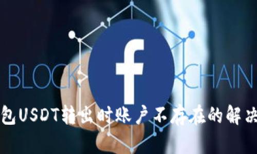 TP钱包USDT转出时账户不存在的解决办法
