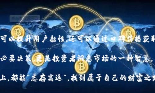   全面解读 MXC 虚拟币：如何通过考核掌握投资机会 / 

 guanjianci MXC虚拟币,虚拟币投资,数字货币考核,区块链技术 /guanjianci 

引言：虚拟货币的风口
近年来，随着区块链技术的迅速发展与虚拟货币市场的蓬勃兴起，越来越多的人开始关注虚拟币投资。尤其是涉及大量资金的项目中，像 MXC 这样的虚拟货币更是备受瞩目。然而，想要在这个瞬息万变的市场中立足并不容易，考核是关键。正所谓“一日之计在于晨”，投资者可通过科学考核，为自己的投资决策做好充分准备。

MXC虚拟币的背景
MXC，即麦克斯交易所的代币，是一种基于区块链的数字货币，随着新兴交易平台的崛起，其市场影响力逐渐增强。MXC的主要功能是为用户提供交易服务，在链上交易和投资中，用户可以通过 MXC 代币享受到更低的交易费和更多的交易权益。而这，就是我们考核它的理由之一。

考核的重要性
在进行任何投资之前，考核，都可以理解为事前的周详准备。有句老话说得好：“无规矩不成方圆”，投资虚拟币也离不开这些“规矩”。通过考核，投资者能够清晰了解币种的特点、市场状况、技术支持等信息，使得其在市场中占得先机。

怎样进行 MXC 的考核
进行 MXC 虚拟币的考核，通常可以从以下几个方面入手：

h41. 项目团队及背景/h4
一个良好的项目团队能够为后续发展提供有力保障。建议投资者查看该项目创始人及核心团队的背景是否丰富、是否有成功的案例、以及团队成员在区块链领域的成就。在一些地方，大家常说：“看人先看脸”，这不仅仅是说人，更是看其团队的整体素质与能力。

h42. 技术支持与创新/h4
技术是虚拟币得以存在的根本，MXC 的技术背景是否强大，是否具备一定的竞争力是必须重视的。查看其白皮书、技术路线图、合作伙伴等，能够更好地了解项目的技术优势与创新性。另外，定期更新与迭代的能力也是考核的一部分，毕竟“活到老，学到老”。

h43. 市场需求分析/h4
有些项目看似光鲜亮丽，但其实市场需求不足，导致无法长久生存。投资者需要深入研究 MXC 所服务的市场，进行客户调研，了解市场需求变化，及其未来的发展潜力。就像流行歌中提到的：“不怕慢，就怕站”，市场在变化，唯有快速反应的项目才能生存下去。

h44. 交易所的活跃度/h4
了解 MXC 之际，也不要忽视其在 tradingo 等各大交易所的表现。稳定的交易量与用户增长能够反应出其广受认可的程度。实践证明，“欲穷千里目，更上一层楼”，对比其他虚拟币的表现，MXC 的交易情况也能反映其市场的真实情况。

结论：深入理解 MXC 的考核，找到投资机会
在对 MXC 虚拟币进行考核的过程中，投资者不能只着眼于短期利益，更应把目光放长远。科技的演变与市场趋势的变化都是重大的影响因素，历史并不总会重演，但“积跬步而至千里”，点滴的分析与研究，能够帮助我们在投资的道路上走得更远。

通过以上的考核方法，投资者将能更全面地理解 MXC 虚拟币，从而抓住市场中的投资机会。这是一条漫长但值得的旅程，就像当地人的谚语所说：“不怕路途遥远，就怕心中无路”，只有不断探索，才能拥抱数字货币的未来。

希望每位投资者都能在虚拟币的浪潮中找到属于自己的方向，祝好运！

进一步探索：社区力量与未来
除了技术和市场需求，MXC 的社区影响力同样不可忽视。区块链项目的成功与否，往往与其社区的活跃程度密切相关。良好的社区氛围不仅可以提升用户黏性，还可以通过口碑传播获取更多新用户。不少区块链项目会定期举办线上或线下的活动，与社区用户进行互动，这对于推动项目的进一步发展十分重要。

未来，随着数字货币的不断普及，MXC 相信会在新的市场环境中找到更为广阔的发展空间。在这个过程中，考核与评估不仅是资金运作中的必要决策，更是投资者洞悉市场的一种智慧。

总之，置身于这个飞速发展的数字货币世界，重要的不是一味追随潮流，而是要勇于探索，深入理解每一个投资标的。愿我们在未来的投资路上，都能“志存高远”，找到属于自己的财富之路。