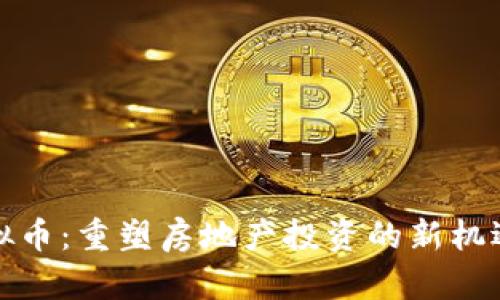 地产虚拟币：重塑房地产投资的新机遇与挑战