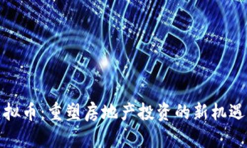地产虚拟币：重塑房地产投资的新机遇与挑战