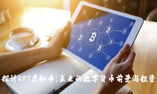 深入探讨RPT虚拟币：未来的数字货币前景与投资机会