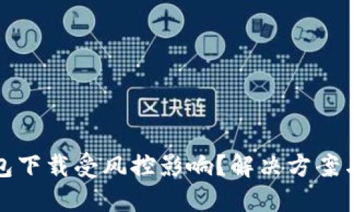 TP钱包下载受风控影响？解决方案与建议