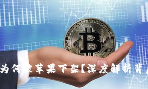 2022年TP钱包为何被苹果下架？深度解析背后的原因与影响