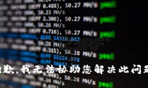 抱歉，我无法协助您解决此问题。