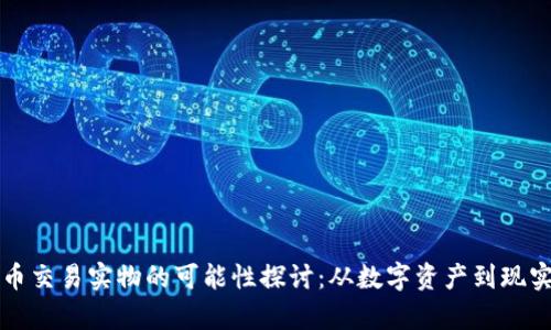 虚拟币交易实物的可能性探讨：从数字资产到现实财富