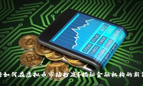 银行如何在虚拟币市场抄底？揭秘金融机构的新策略