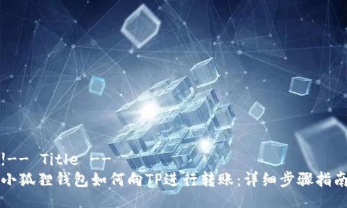 !-- Title --
小狐狸钱包如何向TP进行转账：详细步骤指南