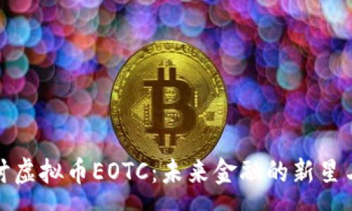 common
  深入探讨虚拟币EOTC：未来金融的新星与投资机遇