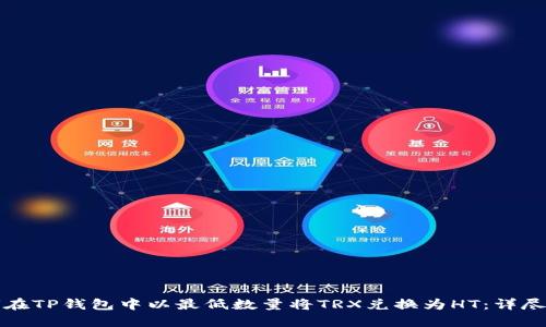 如何在TP钱包中以最低数量将TRX兑换为HT：详尽指南
