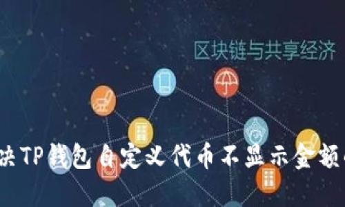 如何解决TP钱包自定义代币不显示金额的问题？