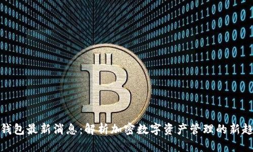 TP钱包最新消息：解析加密数字资产管理的新趋势