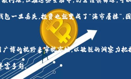   GL虚拟币：投资新风口还是泡沫幻影？ / 

 guanjianci 虚拟币, GL币, 投资, 区块链 /guanjianci 

一、GL虚拟币概述

随着区块链技术的迅速发展，虚拟币市场如雨后春笋般涌现。GL虚拟币，作为一种新兴的数字货币，其背后是否有着一泻千里般的投资机会，还是一场梦幻泡影的追逐，正成为投资者讨论热烈的话题。传统的思维模式已经无法适应这个飞速发展的领域，“一日之计在于晨”，早点了解虚拟币的基本概念，才能在未来的市场中立于不败之地。

二、GL虚拟币的诞生与背景

GL虚拟币的推出，可以看作是科技与经济结合的产物。它的背后不仅仅是数字代码的堆砌，更反映了某种经济模式的创新与变革。伴随着网络技术的日渐成熟，越来越多的用户开始接触和了解虚拟货币。尤其是在2023年，全球数字货币市场经过了一轮洗礼，GL币以其独特的技术优势和强大的社区支持，迅速受到投资者的青睐。

三、GL虚拟币的特点与优势

GL虚拟币的主要特点可以用“快、便、稳”来概括。首先，在交易速度上，GL币实现了秒级到账，大大提高了资金流动的效率；其次，交易过程透明且安全，采用了先进的加密算法，几乎不可能被黑客攻击；最后，GL币拥有一个活跃的社区，持续推动技术的发展和应用，使得GL币在各种市场应用中展现出强大的活力。

用一句老话说得好：“有志者事竟成”。GL虚拟币的投放，正是团队成员坚持不懈努力的结果。他们通过不断的技术更新和市场推广，努力将GL币打造成一个人人都能接触、人人都能参与的虚拟货币。

四、投资GL虚拟币的风险与挑战

当然，任何投资都不是十全十美的，更何况是波动性极大的虚拟币市场。GL虚拟币虽然有着令人羡慕的优势，但同样也面临着诸多挑战。首先，市场的波动性令人堪忧，价格的快速变化可能造成投资者的亏损。“小心驶得万年船”，了解市场走向和趋势尤为重要。

其次，缺乏监管是当前虚拟币市场的一大隐患。由于监管政策尚未完善，投资者在交易时可能面临法律风险。因此，建议投资者在买入前做好相关的尽职调查，以降低投资风险。

五、未来发展趋势：GL虚拟币的机会

尽管面临挑战，但GL虚拟币的未来依然充满希望。随着区块链技术的不断演进和应用，GL币有可能在更多的领域实现突破。例如，结合物联网技术，GL币或将在日常生活中发挥更大作用；其次，与传统金融机构的合作，也可能为GL币的广泛应用提供助力。

正如一句谚语所言：“不怕慢，就怕站。”行业的发展需要不断的摸索与实践，相信GL虚拟币在未来的岁月中，能够迎来新的春天。

六、如何购买与持有GL虚拟币

对于投资者而言，了解如何购买和持有GL虚拟币是至关重要的。首先，选择一个安全可靠的交易平台至关重要。市面上大大小小的交易所如同繁星般闪烁，但在这些星辰中，仍需谨慎筛选。可以参考用户的反馈和平台的信誉度，挑选出那些口碑良好的平台进行交易。

在选择好交易平台后，用户可以通过支付宝、银行转账等多种方式购买GL币。但需要注意的是，购买后务必妥善保管自己的数字钱包和私钥。因为钱包一旦丢失，投资也就变成了“海市蜃楼”。因此，许多投资者采用冷钱包存储，以增强资产的安全性。

七、结语：理性投资，风雨无阻

在虚拟币的海洋中，GL虚拟币是一艘逆风航行的船。面对市场瞬息万变的局势，作为投资者，需保持一颗冷静的心，理智投资，别让情绪左右决策。用广博的视野来审视市场，以敏锐的洞察力把握机遇。在这个充满机遇与挑战的时代，懂得把握GL虚拟币的投资者，或许能在未来的征途上，迎来属于自己的辉煌。

最终，无论GL虚拟币是否能如投资者所期待的那样大放异彩，都值得我们去探索和尝试。因为，正是这种对未来的不断追求，才让我们的生活更加丰富多彩。