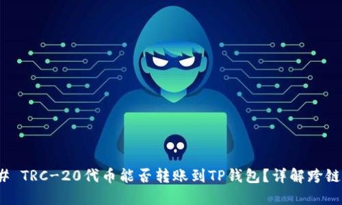 ### TRC-20代币能否转账到TP钱包？详解跨链转账