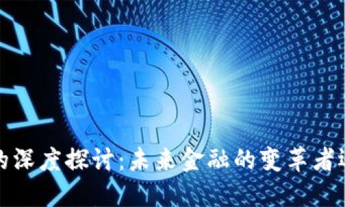  周小川与虚拟币的深度探讨：未来金融的变革者还是泡沫的掘墓人？