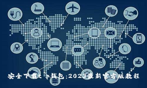 安全下载t p钱包：2023最新官方版教程