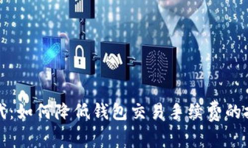 虚拟币时代：如何降低钱包交易手续费的技巧和策略