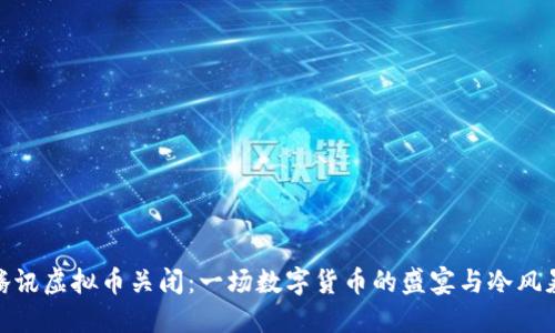 腾讯虚拟币关闭：一场数字货币的盛宴与冷风暴