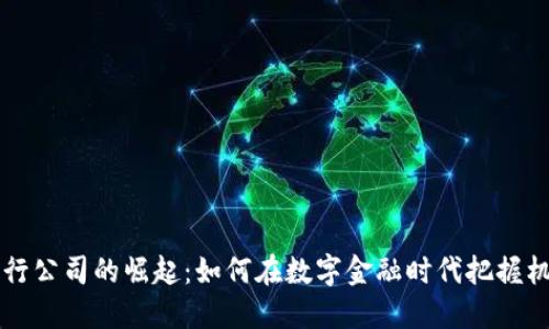 虚拟币发行公司的崛起：如何在数字金融时代把握机遇与挑战