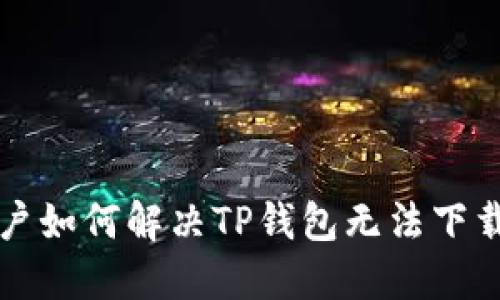 苹果用户如何解决TP钱包无法下载的问题