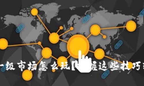 TP钱包一级市场怎么玩？掌握这些技巧轻松上手