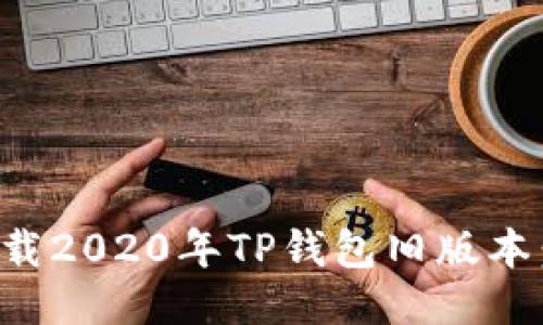 如何安全下载2020年TP钱包旧版本：全方位指南