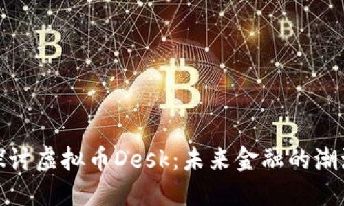 深入探讨虚拟币Desk：未来金融的潮流先锋