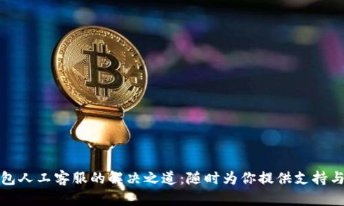 TP钱包人工客服的解决之道：随时为你提供支持与帮助