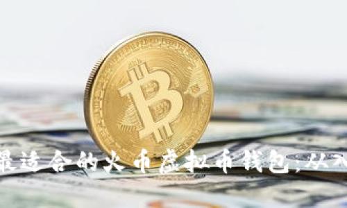 如何选择最适合的火币虚拟币钱包：从入门到精通