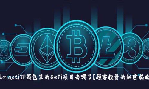 briaotiTP钱包里的DeFi项目去哪了？顾客投资的秘密揭晓