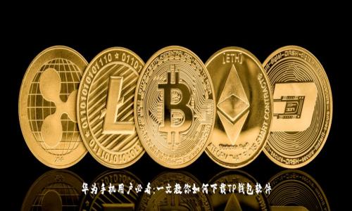 华为手机用户必看：一文教你如何下载TP钱包软件