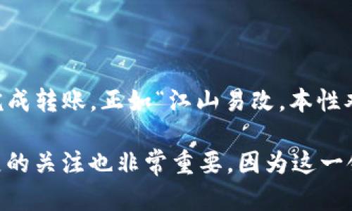 为了将TP钱包中的资产转移到火币交易所，您可以按照以下步骤进行操作：

第1步：准备工作
在进行任何转账之前，请确保您已经完成了以下几项准备工作：
ul
    li确保您的TP钱包已经成功安装并且已经创建好钱包地址。/li
    li确保您在火币交易所上拥有一个账户，并且已经完成身份验证。/li
    li准备好您要转移的数字货币类型以及其数量。/li
    li确认您要转移的数字货币在火币交易所上是可以交易的。/li
/ul

第2步：获取火币的充值地址
在转账之前，您需要获取火币交易所对应币种的充值地址：
ol
    li登录您的火币账户。/li
    li在页面顶部的菜单中找到“钱包”或“资产”选项，点击进入。/li
    li选择您要存入的币种，并点击“充值”按钮。/li
    li系统会生成一个充值地址，请复制该地址。注意：请务必确认您复制的是正确的地址，并选择对应的网络。/li
/ol

第3步：在TP钱包中进行转账
现在，您可以开始在TP钱包中进行转账：
ol
    li打开TP钱包应用程序，并登录到您的账户。/li
    li找到您想要转移的币种，然后点击“发送”或“转账”。/li
    li在转账页面，粘贴您从火币复制的充值地址。/li
    li输入您要转移的金额，并按照提示确认转账。/li
    li检查所有信息无误后，点击“确认”进行转账。/li
/ol

第4步：确认转账状态
转账完成后，您可以通过以下方式确认状态：
ol
    li在TP钱包中查看转账记录，确认转账是否已经成功发送。/li
    li登录火币交易所，进入“资产”页面，查看您的账户余额是否已经增加。/li
    li请注意，转账需要一定的时间，具体取决于网络的拥堵情况。/li
/ol

注意事项
在进行数字货币转账时，请务必注意以下几点：
ul
    li始终检查地址，确保充值地址的正确性，任何错误都可能导致资产丢失。/li
    li不同的数字货币可能支持不同的区块链，确保您选择了正确的网络。/li
    li请保持TP钱包和火币账户的安全，不要泄露您的私钥或密码。/li
/ul

总结
将TP钱包中的资产转移到火币交易所并不是一项复杂的任务，只要您按照以上步骤操作，认真核对每一项信息，就能顺利完成转账。正如“江山易改，本性难移”，在数字货币的世界里，务实和小心永远是最重要的策略。希望您在数字货币的投资旅程中一帆风顺，赚取丰厚的回报！

如果您在转账过程中遇到任何问题，可以寻求火币的客服支持或者查阅相关的帮助文档。同时，保持对市场动态和技术发展的关注也非常重要，因为这一领域瞬息万变。