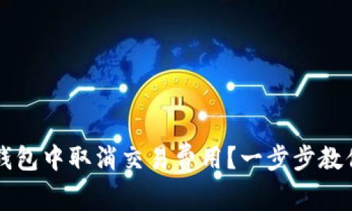 如何在TP钱包中取消交易费用？一步步教你轻松解决